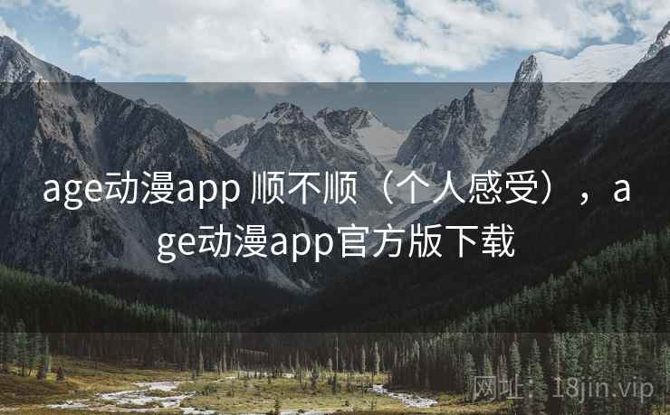 age动漫app 顺不顺（个人感受），age动漫app官方版下载