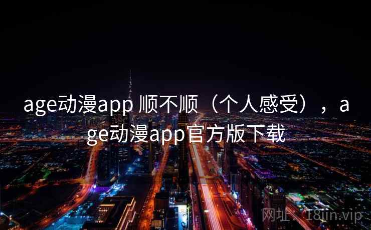 age动漫app 顺不顺（个人感受），age动漫app官方版下载