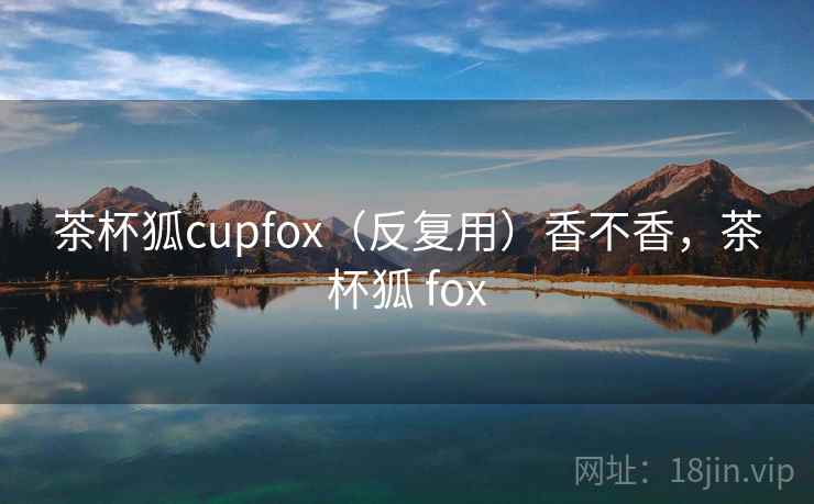 茶杯狐cupfox（反复用）香不香，茶杯狐 fox