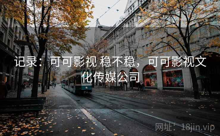 记录：可可影视 稳不稳，可可影视文化传媒公司