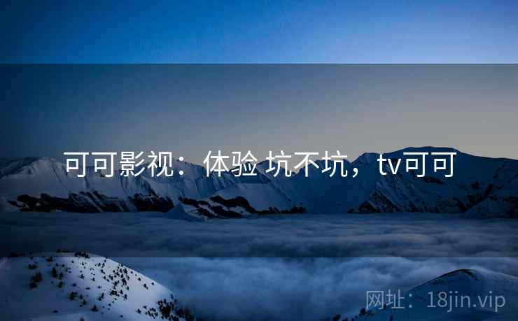 可可影视：体验 坑不坑，tv可可