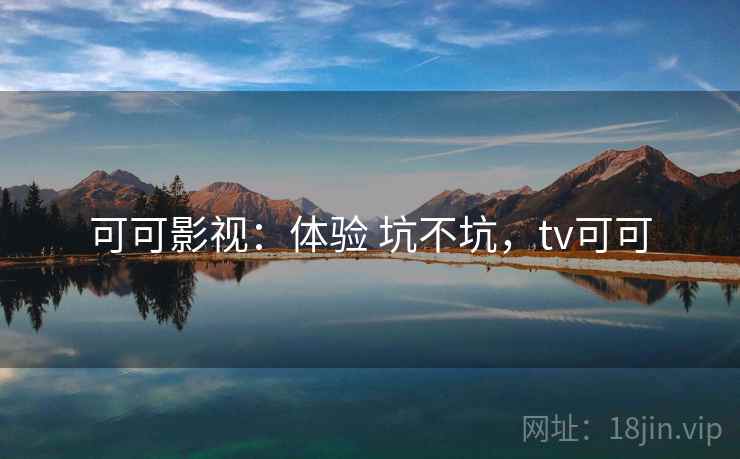 可可影视：体验 坑不坑，tv可可