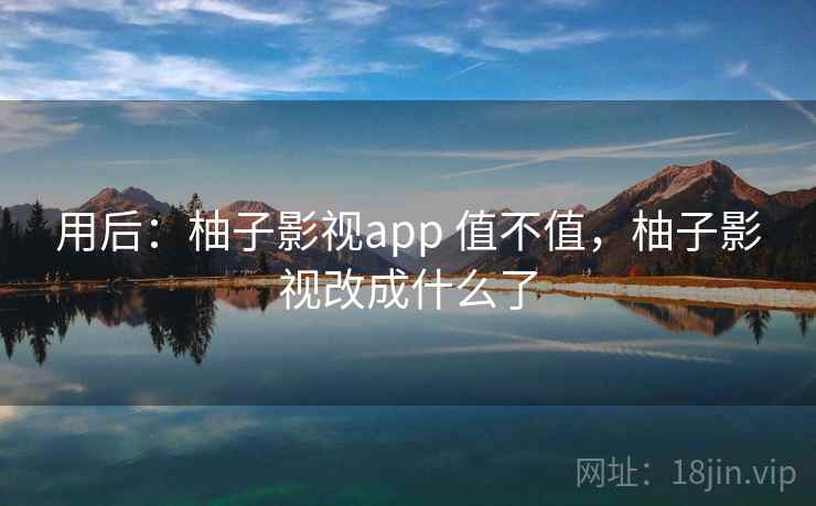 用后:柚子影视app 值不值,柚子影视改成什么了 用后:柚子影视app 值不值,柚子影视改成什么了