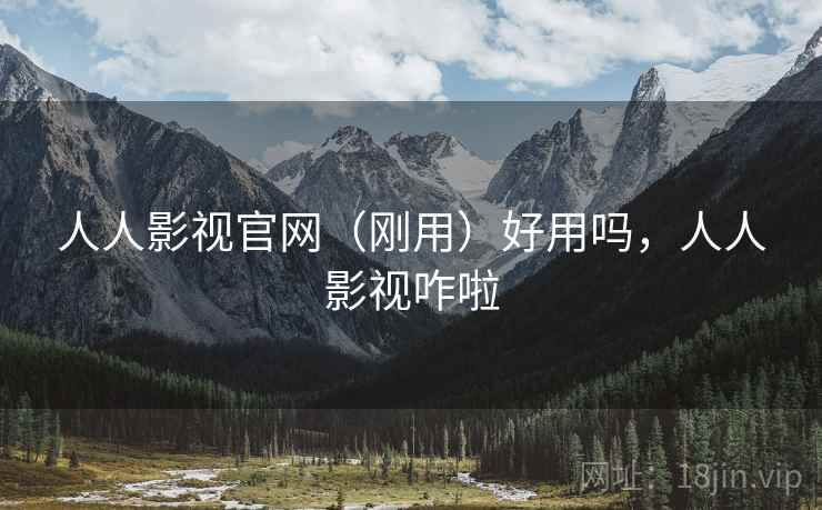 人人影视官网（刚用）好用吗，人人影视咋啦