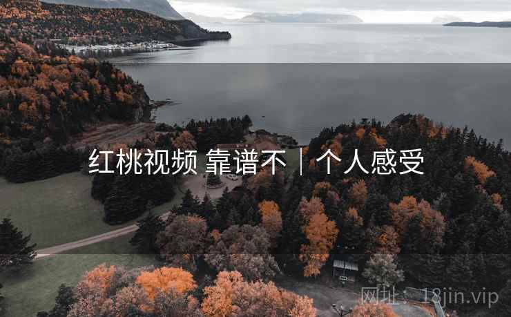 红桃视频 靠谱不｜个人感受
