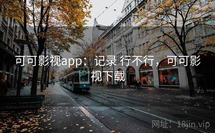 可可影视app：记录 行不行，可可影视下载