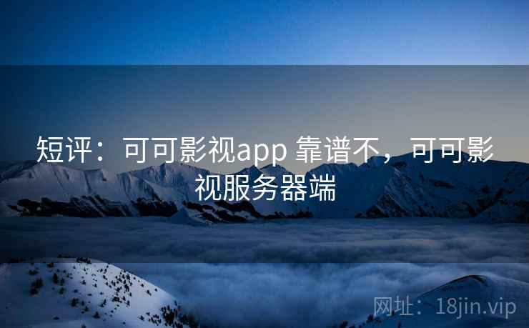 短评：可可影视app 靠谱不，可可影视服务器端