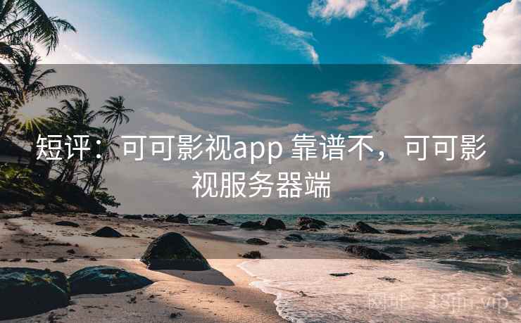 短评:可可影视app 靠谱不,可可影视服务器端 短评:可可影视app 靠谱不,可可影视服务器端