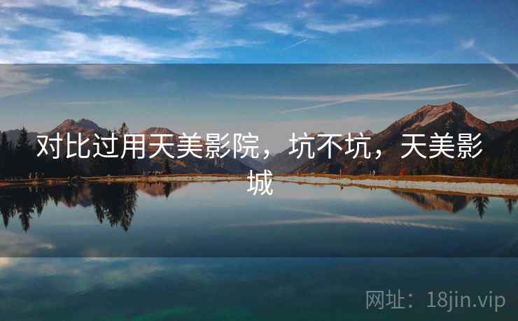 对比过用天美影院，坑不坑，天美影城