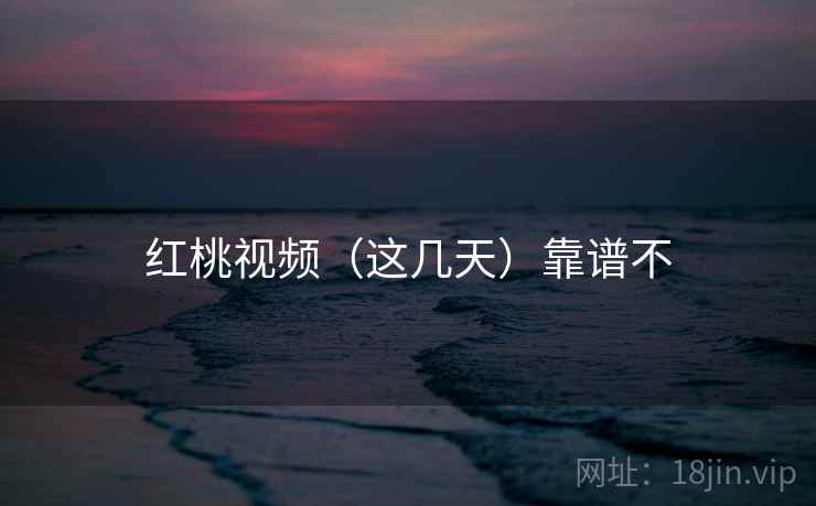 红桃视频（这几天）靠谱不