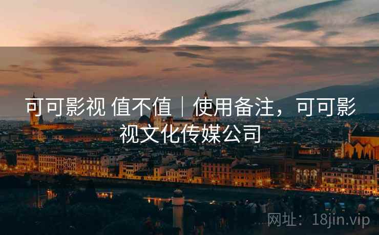 可可影视 值不值｜使用备注，可可影视文化传媒公司