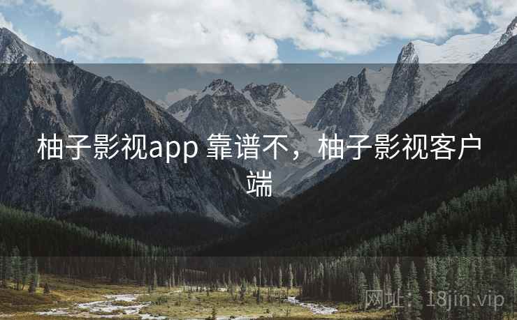 柚子影视app 靠谱不，柚子影视客户端