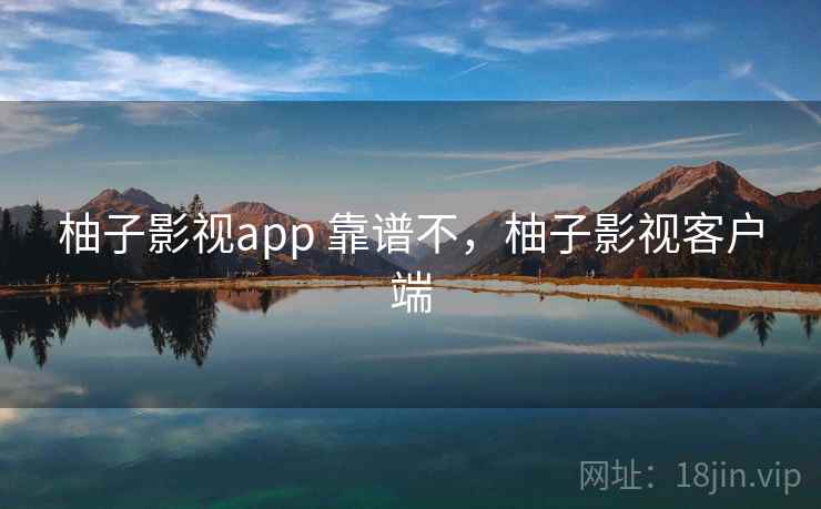 柚子影视app 靠谱不，柚子影视客户端