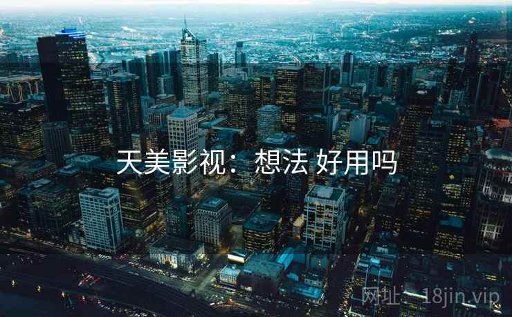 天美影视：想法 好用吗