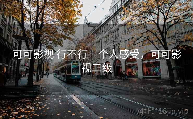 可可影视 行不行｜个人感受，可可影视二级