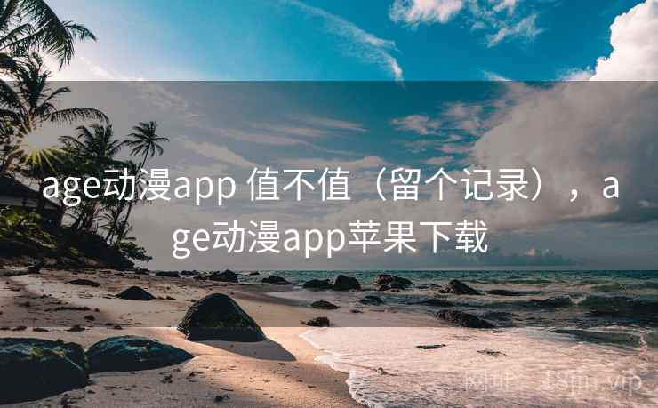 age动漫app 值不值（留个记录），age动漫app苹果下载