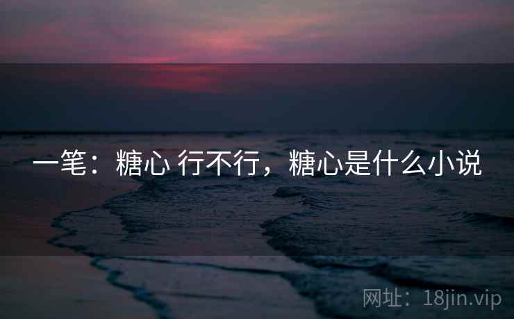 一笔：糖心 行不行，糖心是什么小说