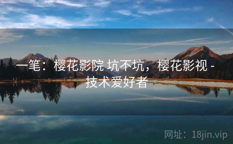 一笔：樱花影院 坑不坑，樱花影视 - 技术爱好者