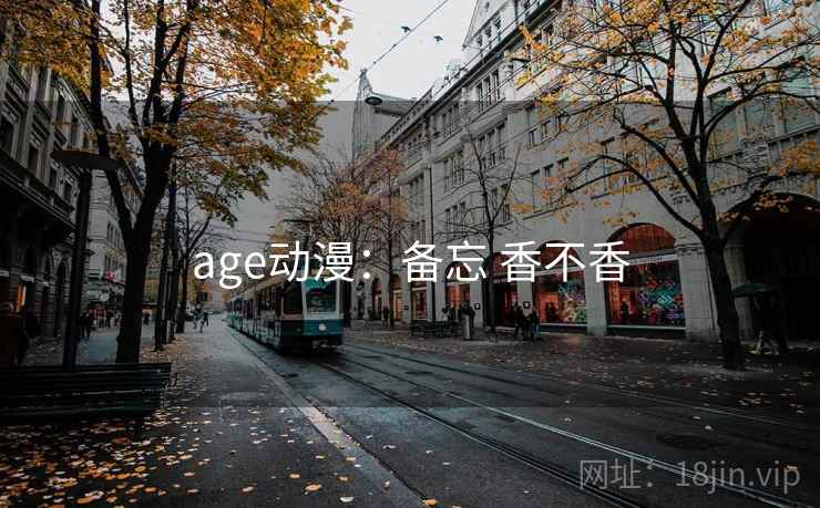 age动漫：备忘 香不香