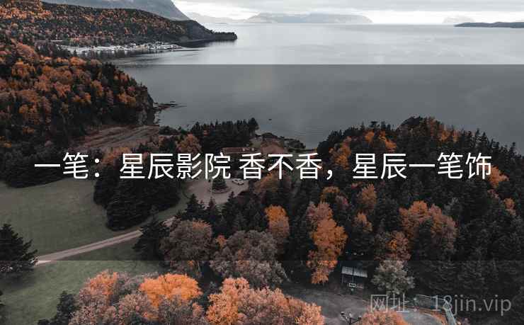 一笔：星辰影院 香不香，星辰一笔饰