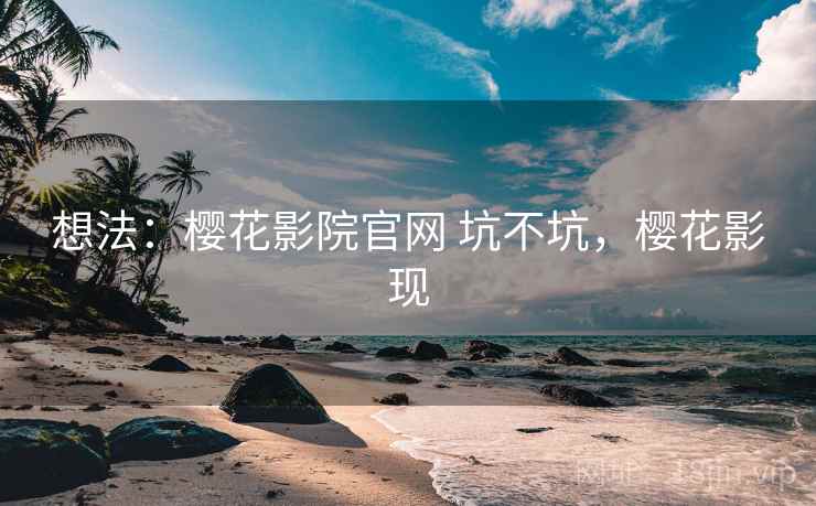 想法：樱花影院官网 坑不坑，樱花影现