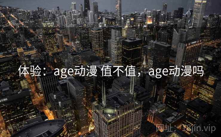 体验：age动漫 值不值，age动漫吗
