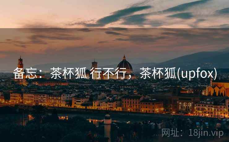 备忘:茶杯狐 行不行,茶杯狐(upfox) 备忘:茶杯狐 行不行,茶杯狐(upfox)