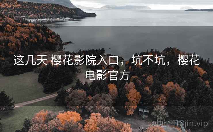 这几天 樱花影院入口,坑不坑,樱花电影官方 这几天 樱花影院入口,坑不坑,樱花电影官方