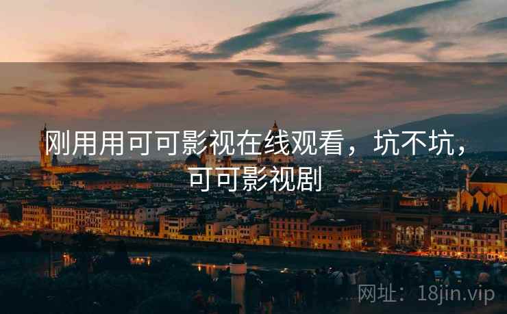 刚用用可可影视在线观看，坑不坑，可可影视剧