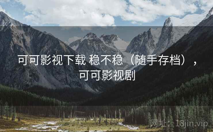 可可影视下载 稳不稳（随手存档），可可影视剧