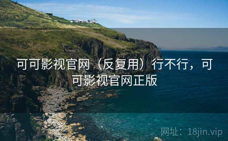 可可影视官网（反复用）行不行，可可影视官网正版