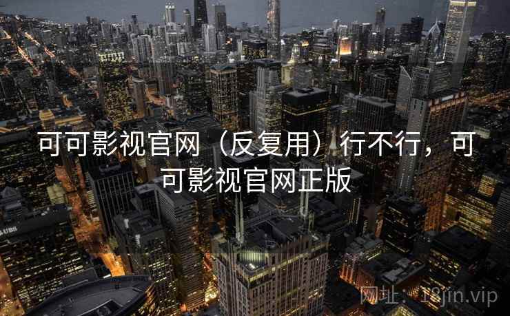 可可影视官网(反复用)行不行,可可影视官网正版 可可影视官网(反复用)行不行,可可影视官网正版