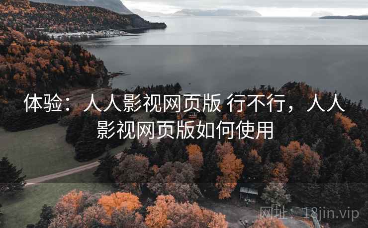 体验：人人影视网页版 行不行，人人影视网页版如何使用