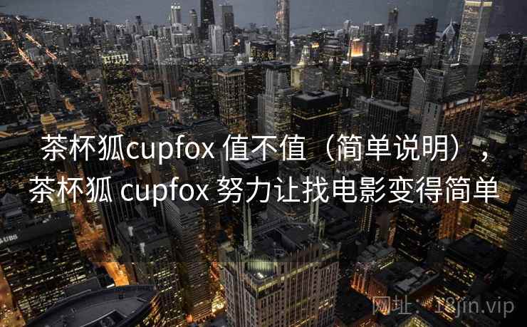 茶杯狐cupfox 值不值（简单说明），茶杯狐 cupfox 努力让找电影变得简单