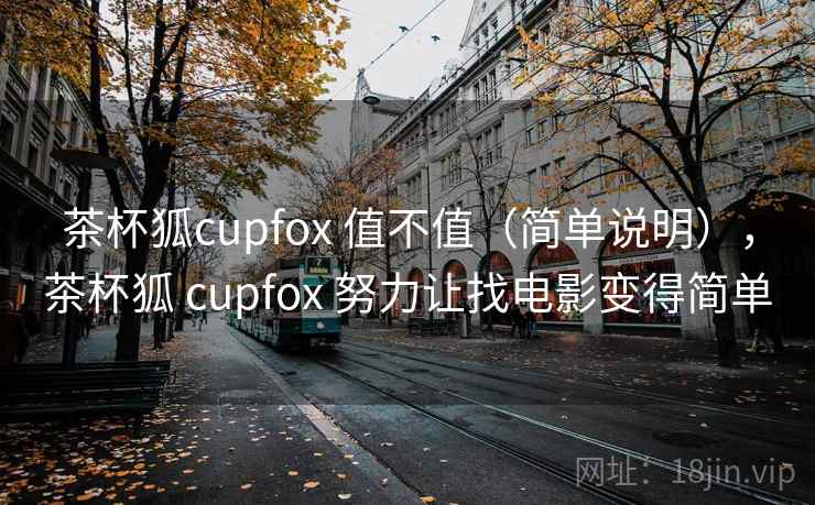 茶杯狐cupfox 值不值（简单说明），茶杯狐 cupfox 努力让找电影变得简单
