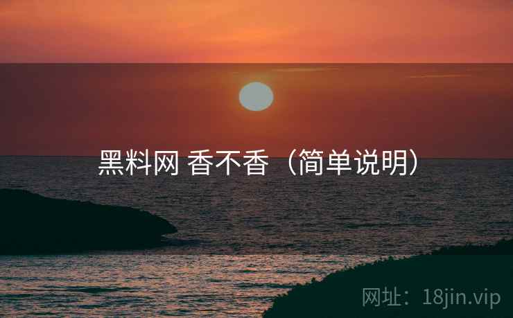 黑料网 香不香（简单说明）
