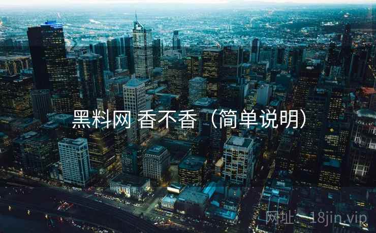 黑料网 香不香（简单说明）