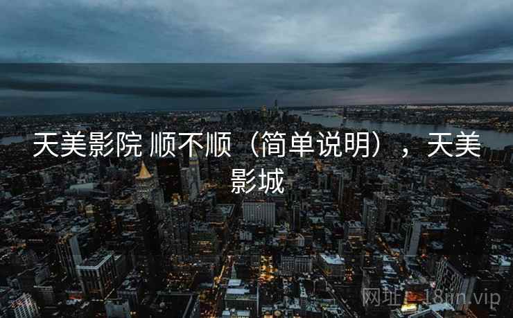 天美影院 顺不顺（简单说明），天美影城