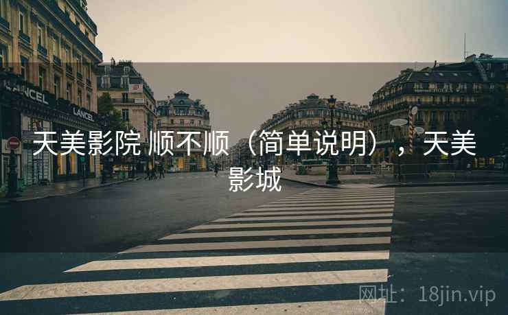 天美影院 顺不顺(简单说明),天美影城 天美影院 顺不顺(简单说明),天美影城
