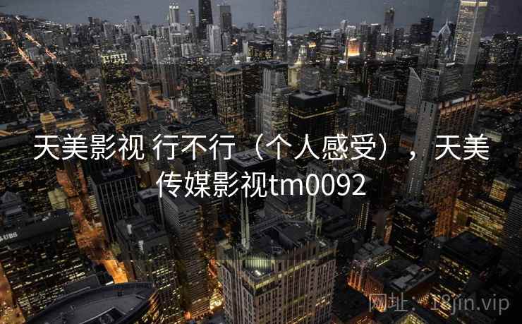 天美影视 行不行（个人感受），天美传媒影视tm0092