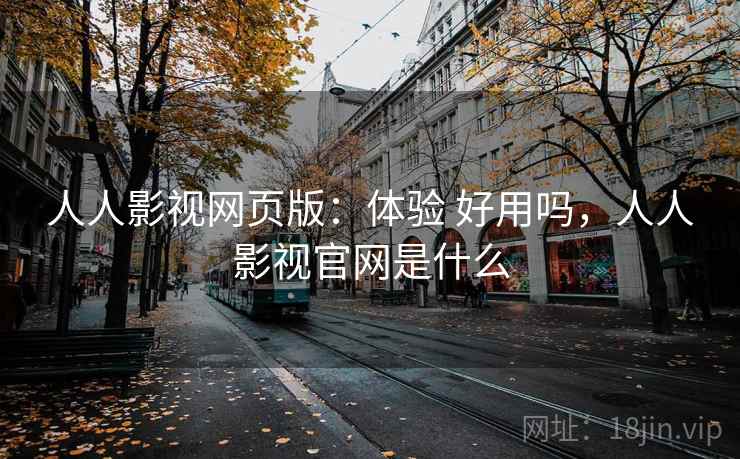 人人影视网页版：体验 好用吗，人人影视官网是什么