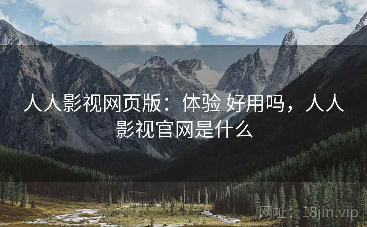 人人影视网页版：体验 好用吗，人人影视官网是什么