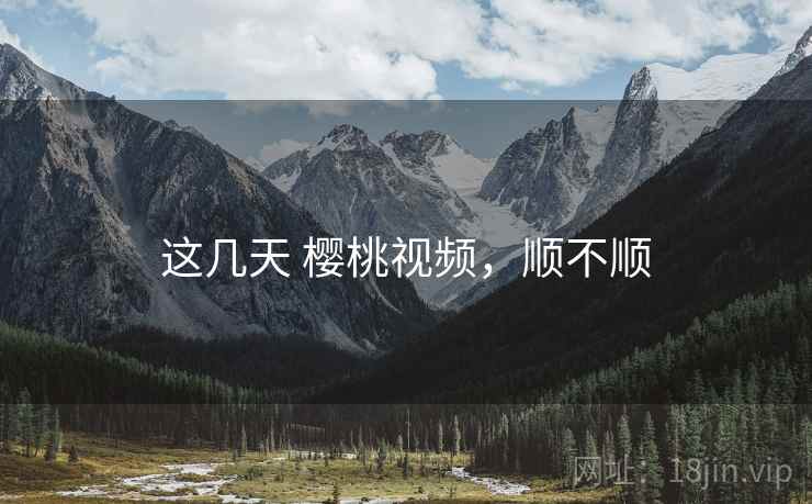 这几天 樱桃视频，顺不顺