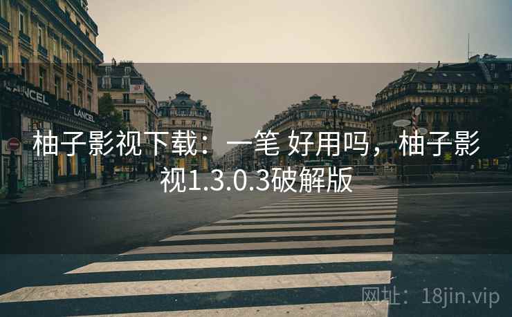 柚子影视下载：一笔 好用吗，柚子影视1.3.0.3破解版