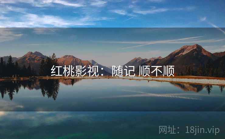 红桃影视：随记 顺不顺