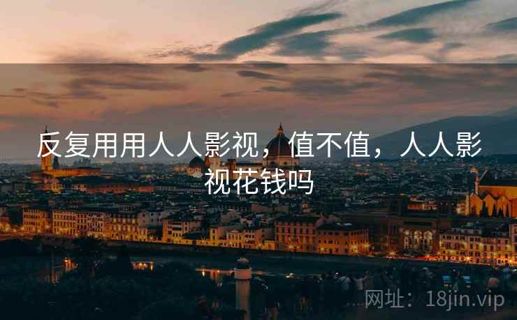 反复用用人人影视，值不值，人人影视花钱吗