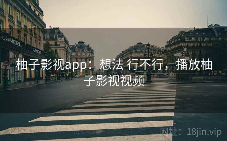 柚子影视app：想法 行不行，播放柚子影视视频