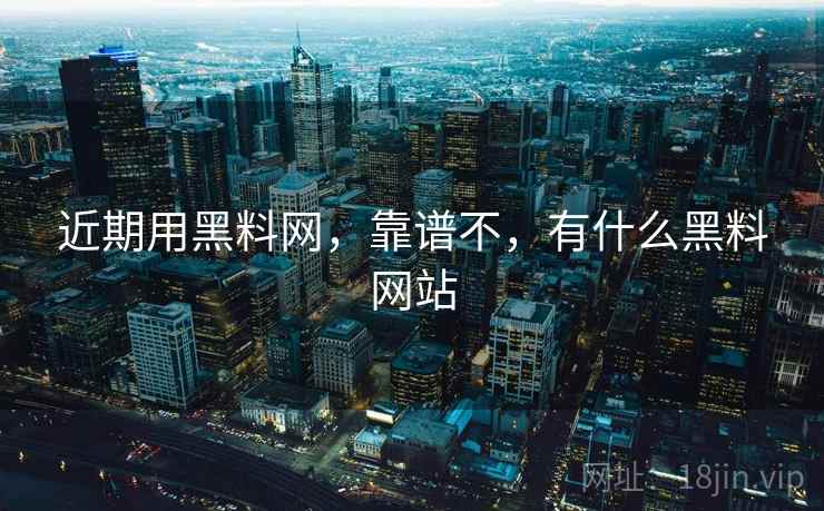 近期用黑料网，靠谱不，有什么黑料网站