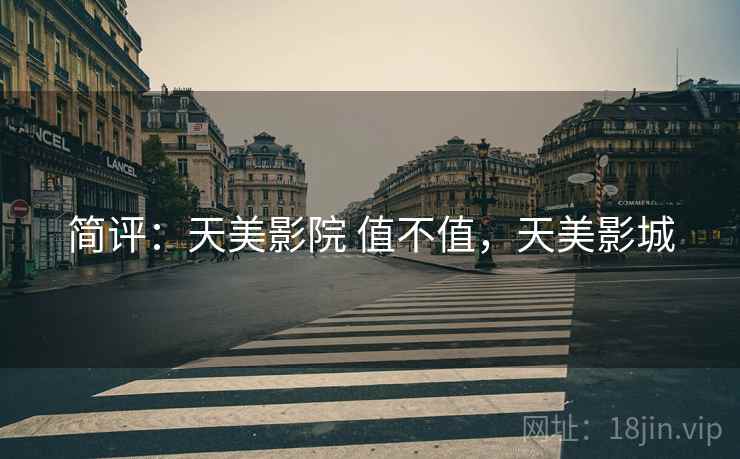 简评:天美影院 值不值,天美影城 简评:天美影院 值不值,天美影城