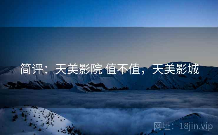 简评：天美影院 值不值，天美影城